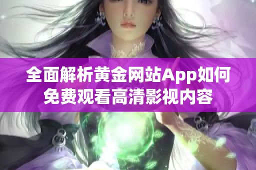 全面解析黄金网站App如何免费观看高清影视内容