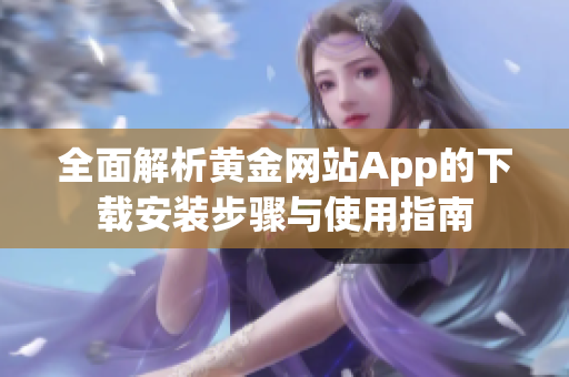 全面解析黄金网站App的下载安装步骤与使用指南