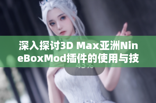 深入探讨3D Max亚洲NineBoxMod插件的使用与技巧