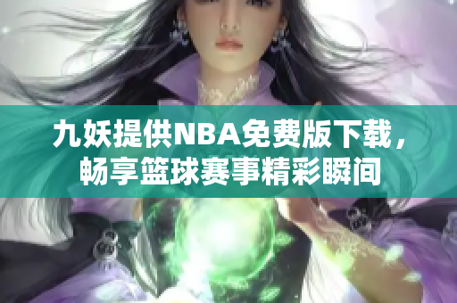 九妖提供NBA免费版下载，畅享篮球赛事精彩瞬间