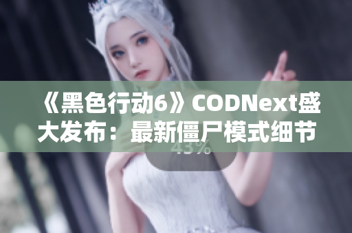 《黑色行动6》CODNext盛大发布：最新僵尸模式细节全面解析