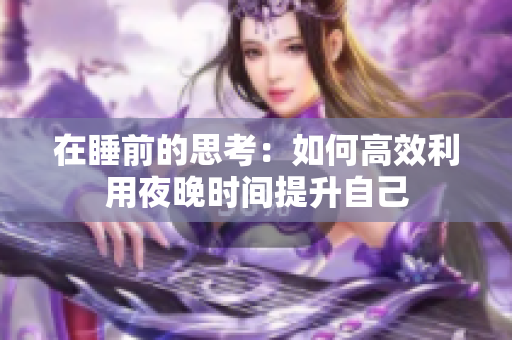 在睡前的思考：如何高效利用夜晚时间提升自己