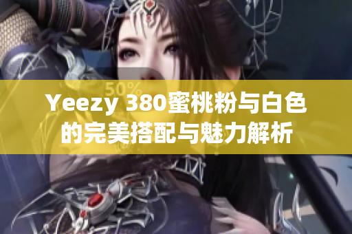 Yeezy 380蜜桃粉与白色的完美搭配与魅力解析