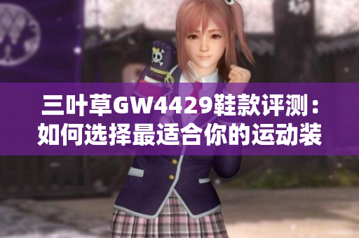 三叶草GW4429鞋款评测：如何选择最适合你的运动装备