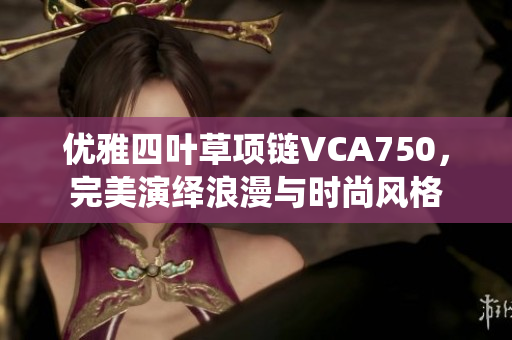 优雅四叶草项链VCA750，完美演绎浪漫与时尚风格