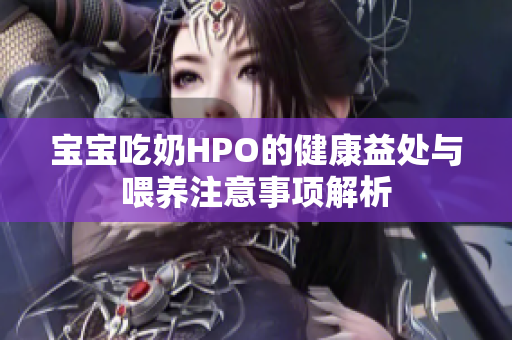 宝宝吃奶HPO的健康益处与喂养注意事项解析