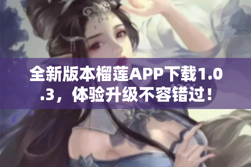 全新版本榴莲APP下载1.0.3，体验升级不容错过！