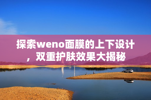 探索weno面膜的上下设计，双重护肤效果大揭秘