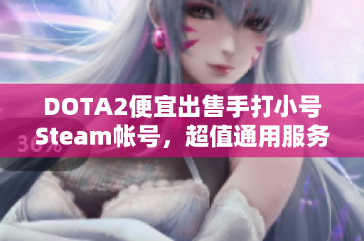 DOTA2便宜出售手打小号Steam帐号，超值通用服务器选择