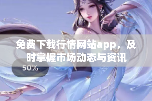 免费下载行情网站app，及时掌握市场动态与资讯