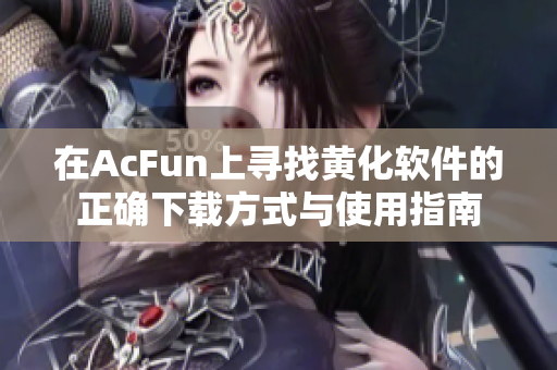 在AcFun上寻找黄化软件的正确下载方式与使用指南