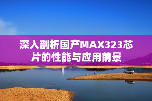 深入剖析国产MAX323芯片的性能与应用前景