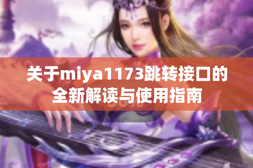 关于miya1173跳转接口的全新解读与使用指南