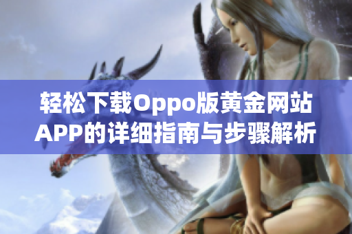 轻松下载Oppo版黄金网站APP的详细指南与步骤解析