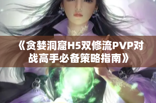 《贪婪洞窟H5双修流PVP对战高手必备策略指南》