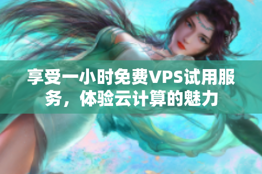 享受一小时免费VPS试用服务，体验云计算的魅力