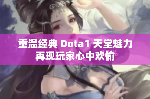 重温经典 Dota1 天堂魅力再现玩家心中欢愉