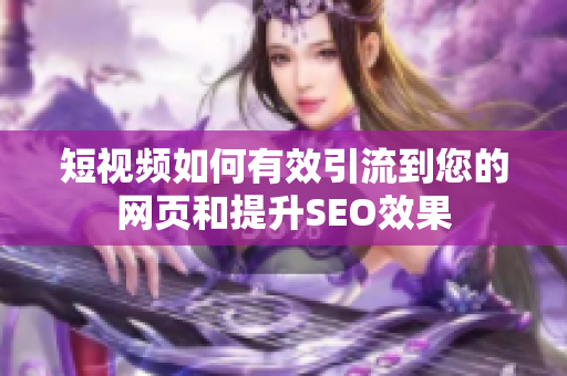 短视频如何有效引流到您的网页和提升SEO效果