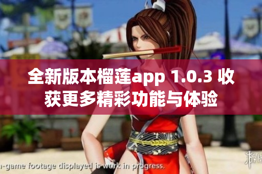 全新版本榴莲app 1.0.3 收获更多精彩功能与体验