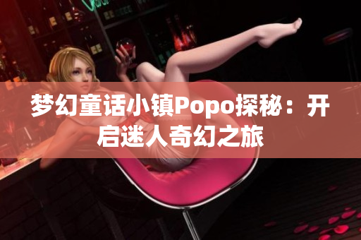 梦幻童话小镇Popo探秘：开启迷人奇幻之旅