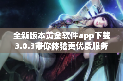 全新版本黄金软件app下载3.0.3带你体验更优质服务