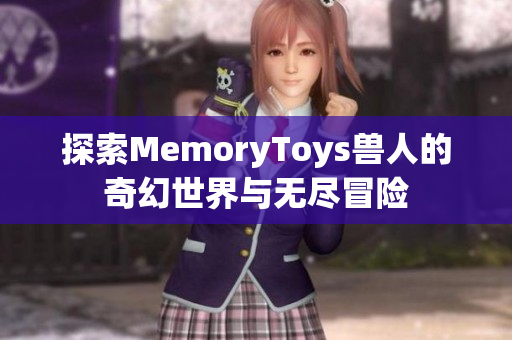 探索MemoryToys兽人的奇幻世界与无尽冒险