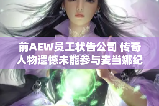 前AEW员工状告公司 传奇人物遗憾未能参与麦当娜纪录片