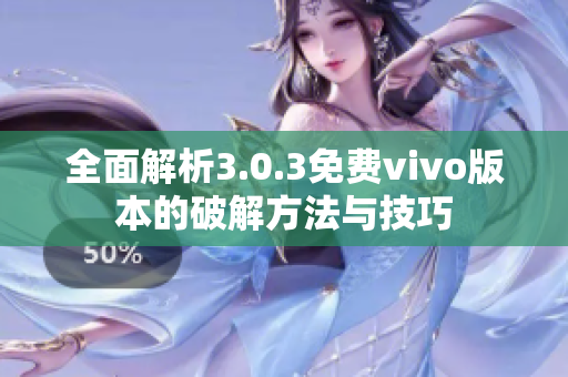 全面解析3.0.3免费vivo版本的破解方法与技巧