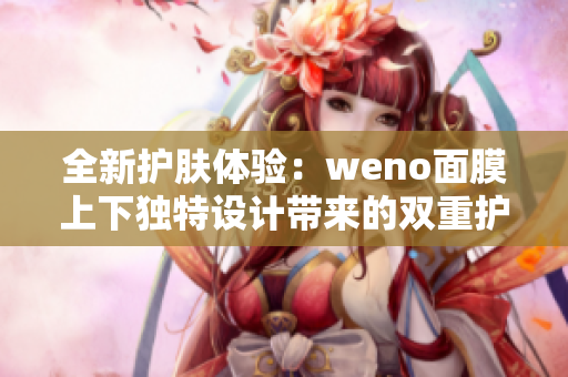 全新护肤体验：weno面膜上下独特设计带来的双重护肤效果