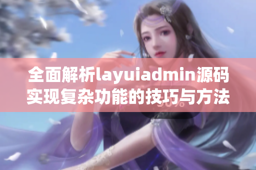 全面解析layuiadmin源码实现复杂功能的技巧与方法