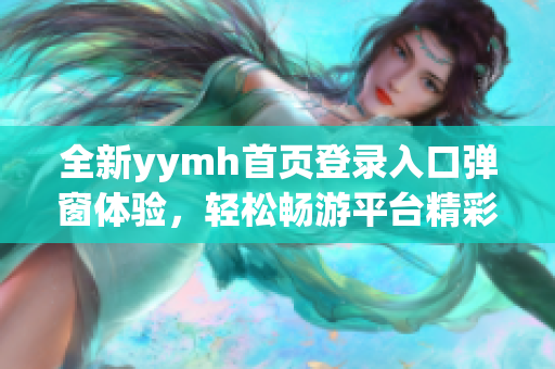 全新yymh首页登录入口弹窗体验，轻松畅游平台精彩内容