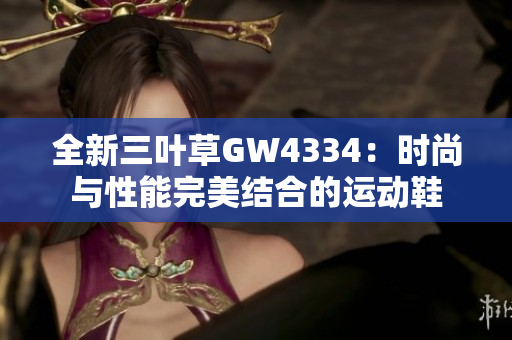 全新三叶草GW4334：时尚与性能完美结合的运动鞋