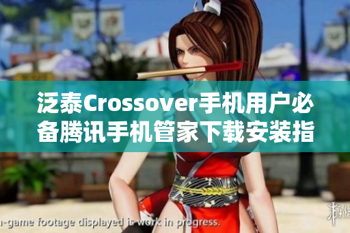 泛泰Crossover手机用户必备腾讯手机管家下载安装指南