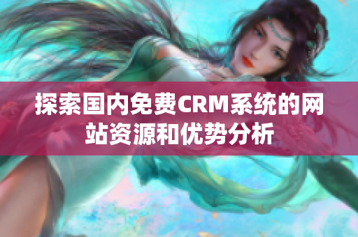 探索国内免费CRM系统的网站资源和优势分析