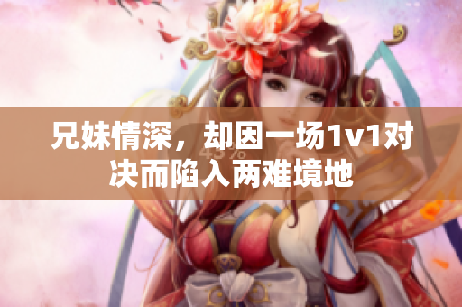 兄妹情深，却因一场1v1对决而陷入两难境地