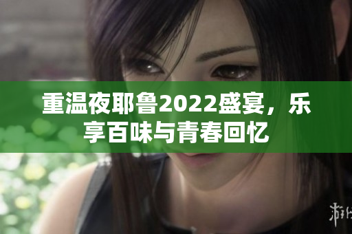 重温夜耶鲁2022盛宴，乐享百味与青春回忆