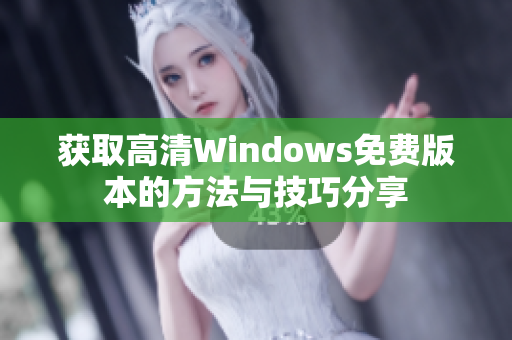 获取高清Windows免费版本的方法与技巧分享