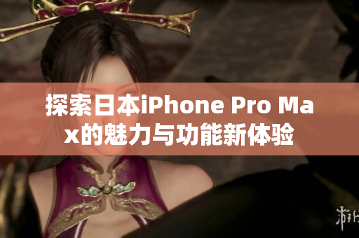 探索日本iPhone Pro Max的魅力与功能新体验