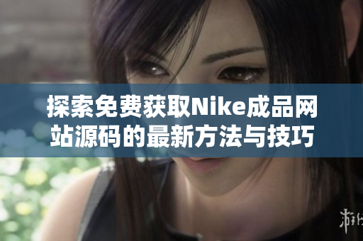 探索免费获取Nike成品网站源码的最新方法与技巧