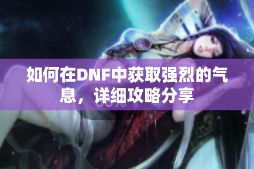 如何在DNF中获取强烈的气息，详细攻略分享