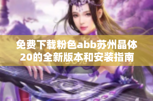 免费下载粉色abb苏州晶体20的全新版本和安装指南