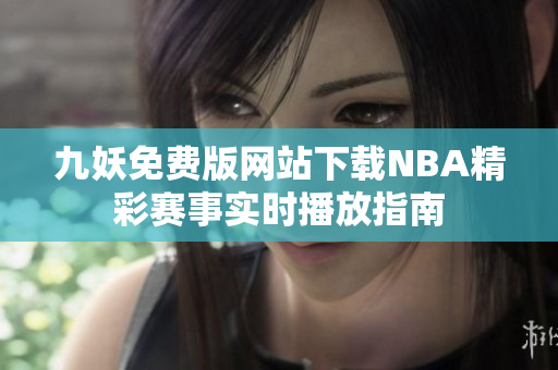 九妖免费版网站下载NBA精彩赛事实时播放指南