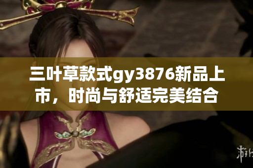 三叶草款式gy3876新品上市，时尚与舒适完美结合