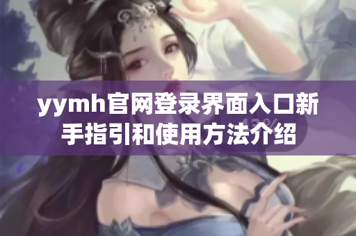 yymh官网登录界面入口新手指引和使用方法介绍