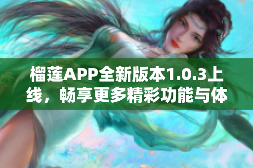 榴莲APP全新版本1.0.3上线，畅享更多精彩功能与体验