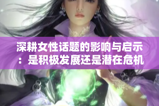 深耕女性话题的影响与启示：是积极发展还是潜在危机？