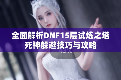 全面解析DNF15层试炼之塔死神躲避技巧与攻略