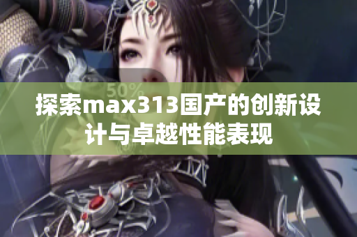 探索max313国产的创新设计与卓越性能表现