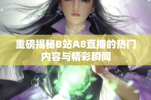 重磅揭秘B站A8直播的热门内容与精彩瞬间