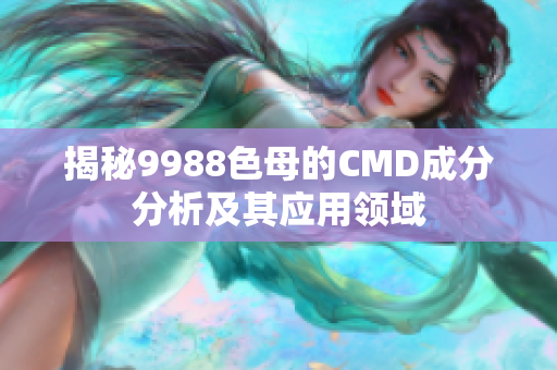 揭秘9988色母的CMD成分分析及其应用领域